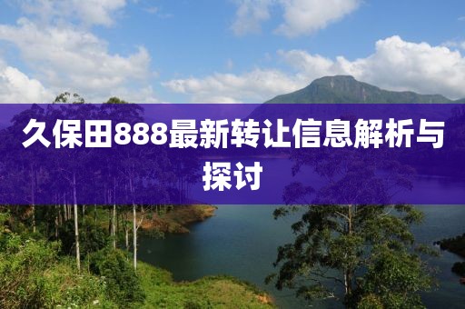 久保田888最新轉讓信息解析與探討