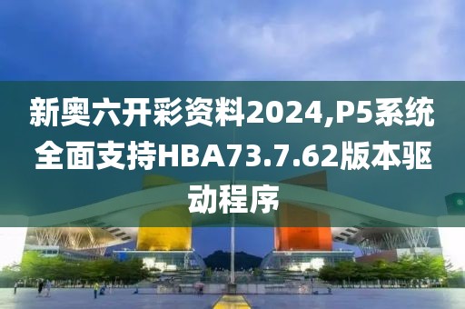 新奧六開彩資料2024,P5系統(tǒng)全面支持HBA73.7.62版本驅(qū)動(dòng)程序