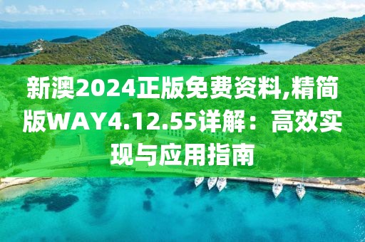 新澳2024正版免費(fèi)資料,精簡版WAY4.12.55詳解：高效實(shí)現(xiàn)與應(yīng)用指南