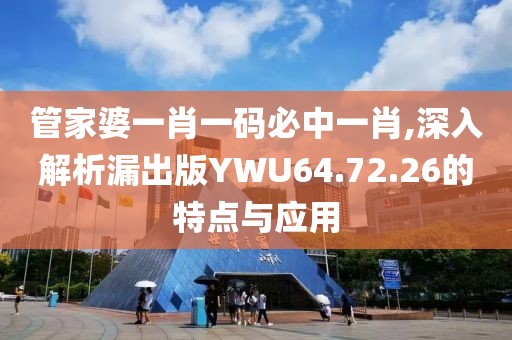 管家婆一肖一碼必中一肖,深入解析漏出版YWU64.72.26的特點與應(yīng)用