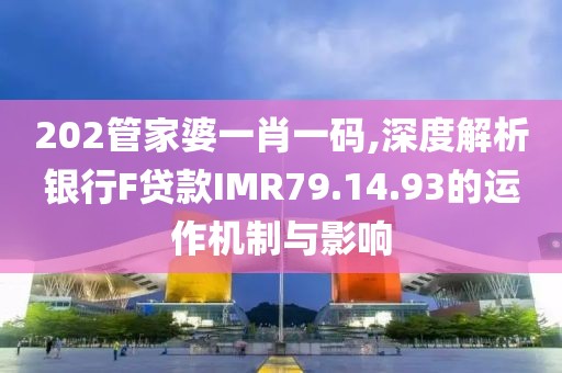 202管家婆一肖一碼,深度解析銀行F貸款I(lǐng)MR79.14.93的運(yùn)作機(jī)制與影響