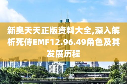 新奧天天正版資料大全,深入解析死侍EMF12.96.49角色及其發(fā)展歷程