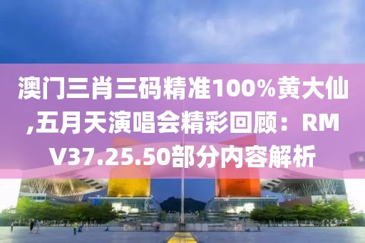 澳門三肖三碼精準(zhǔn)100%黃大仙,五月天演唱會(huì)精彩回顧：RMV37.25.50部分內(nèi)容解析