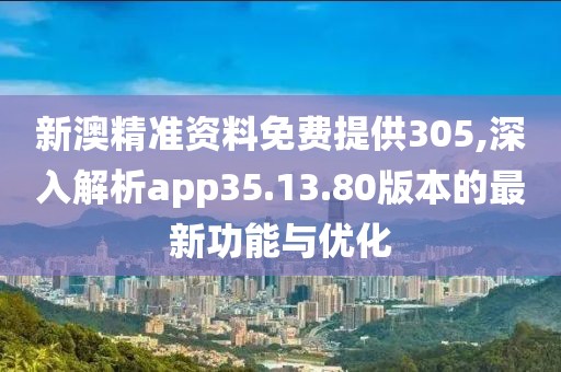 新澳精準(zhǔn)資料免費(fèi)提供305,深入解析app35.13.80版本的最新功能與優(yōu)化