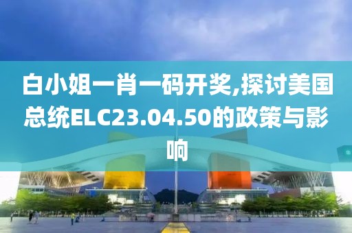 白小姐一肖一碼開獎,探討美國總統(tǒng)ELC23.04.50的政策與影響