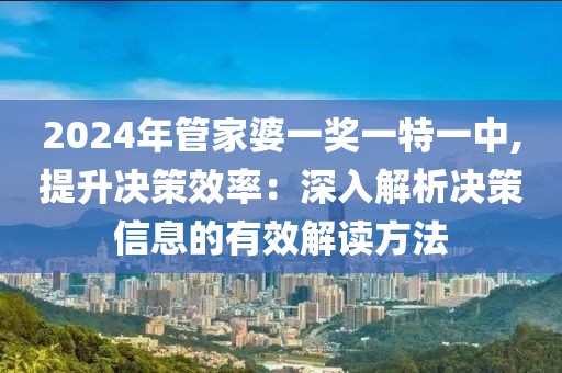 2024年管家婆一獎一特一中,提升決策效率：深入解析決策信息的有效解讀方法