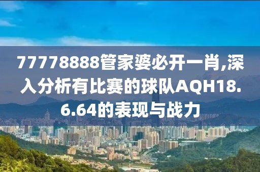 77778888管家婆必開一肖,深入分析有比賽的球隊AQH18.6.64的表現(xiàn)與戰(zhàn)力