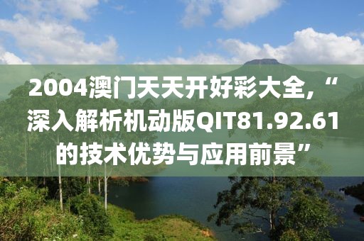 2004澳門天天開(kāi)好彩大全,“深入解析機(jī)動(dòng)版QIT81.92.61的技術(shù)優(yōu)勢(shì)與應(yīng)用前景”