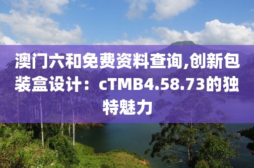 澳門六和免費(fèi)資料查詢,創(chuàng)新包裝盒設(shè)計(jì)：cTMB4.58.73的獨(dú)特魅力