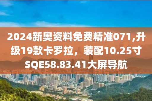 2024新奧資料免費精準071,升級19款卡羅拉，裝配10.25寸SQE58.83.41大屏導航