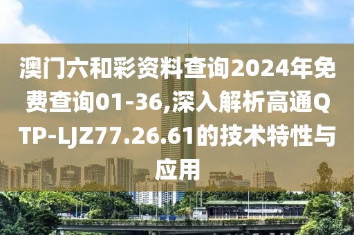 澳門六和彩資料查詢2024年免費(fèi)查詢01-36,深入解析高通QTP-LJZ77.26.61的技術(shù)特性與應(yīng)用