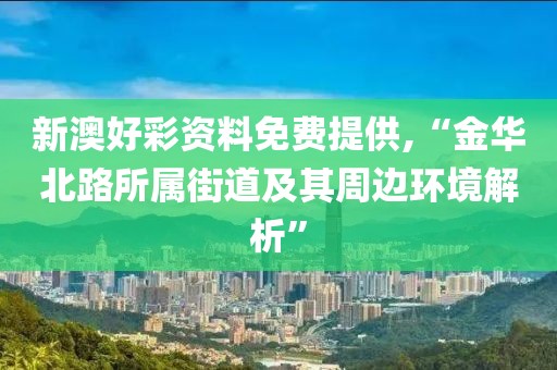 新澳好彩資料免費提供,“金華北路所屬街道及其周邊環(huán)境解析”