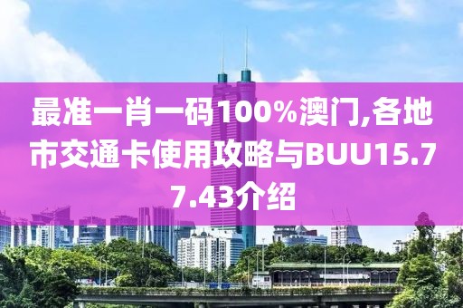 最準一肖一碼100%澳門,各地市交通卡使用攻略與BUU15.77.43介紹