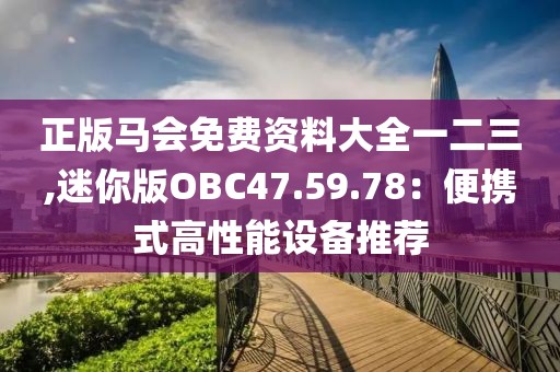 正版馬會免費資料大全一二三,迷你版OBC47.59.78：便攜式高性能設(shè)備推薦