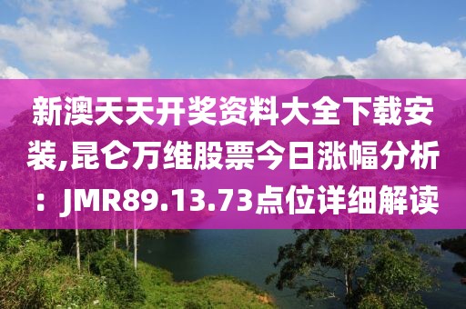 新澳天天開獎(jiǎng)資料大全下載安裝,昆侖萬(wàn)維股票今日漲幅分析：JMR89.13.73點(diǎn)位詳細(xì)解讀