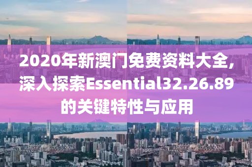 2020年新澳門免費(fèi)資料大全,深入探索Essential32.26.89的關(guān)鍵特性與應(yīng)用