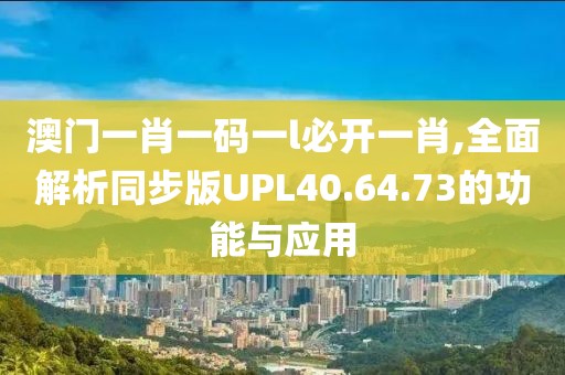 澳門一肖一碼一l必開一肖,全面解析同步版UPL40.64.73的功能與應(yīng)用