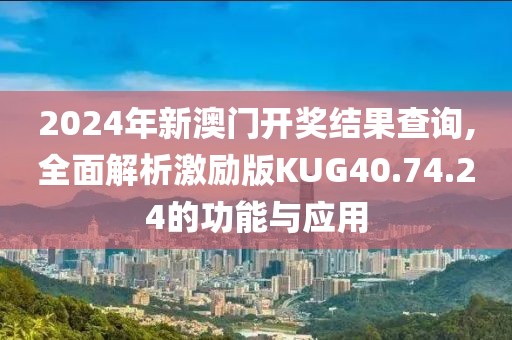 2024年新澳門開獎結(jié)果查詢,全面解析激勵版KUG40.74.24的功能與應(yīng)用