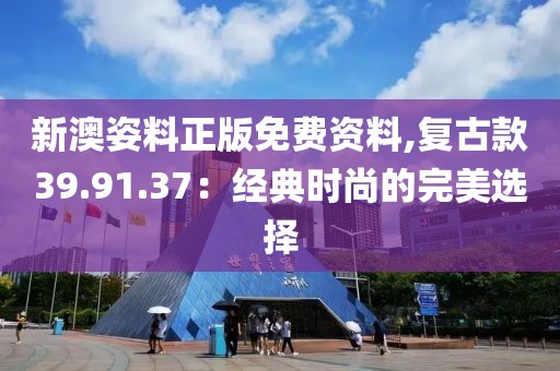 新澳姿料正版免費資料,復(fù)古款39.91.37：經(jīng)典時尚的完美選擇