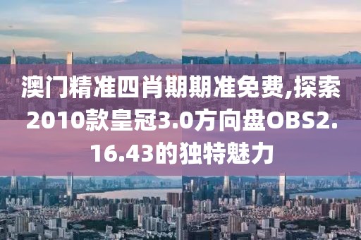 澳門精準四肖期期準免費,探索2010款皇冠3.0方向盤OBS2.16.43的獨特魅力