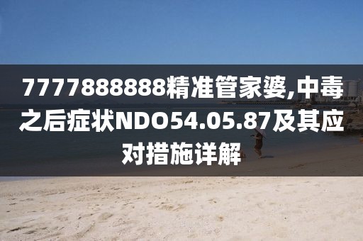 7777888888精準(zhǔn)管家婆,中毒之后癥狀NDO54.05.87及其應(yīng)對(duì)措施詳解