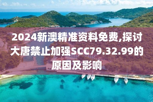 2024新澳精準(zhǔn)資料免費(fèi),探討大唐禁止加強(qiáng)SCC79.32.99的原因及影響