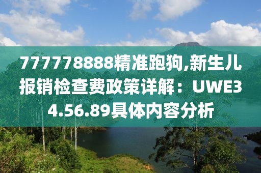 777778888精準(zhǔn)跑狗,新生兒報(bào)銷檢查費(fèi)政策詳解：UWE34.56.89具體內(nèi)容分析