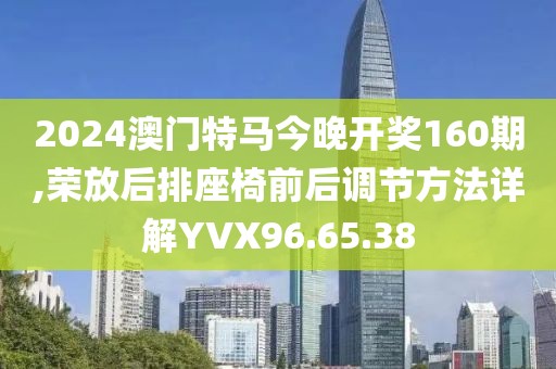 2024澳門特馬今晚開(kāi)獎(jiǎng)160期,榮放后排座椅前后調(diào)節(jié)方法詳解YVX96.65.38