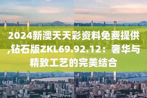 2024新澳天天彩資料免費提供,鉆石版ZKL69.92.12：奢華與精致工藝的完美結合