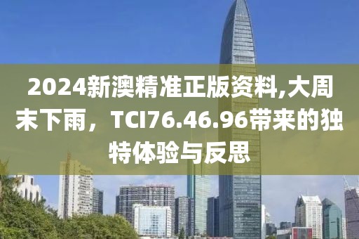 2024新澳精準正版資料,大周末下雨，TCI76.46.96帶來的獨特體驗與反思