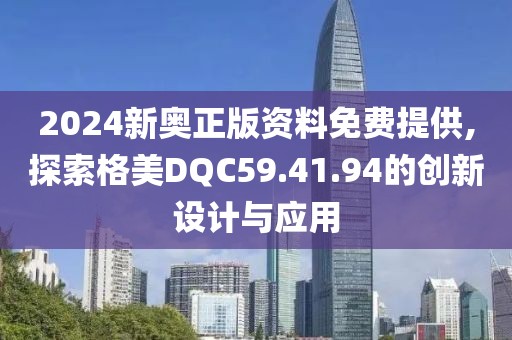 2024新奧正版資料免費提供,探索格美DQC59.41.94的創(chuàng)新設計與應用