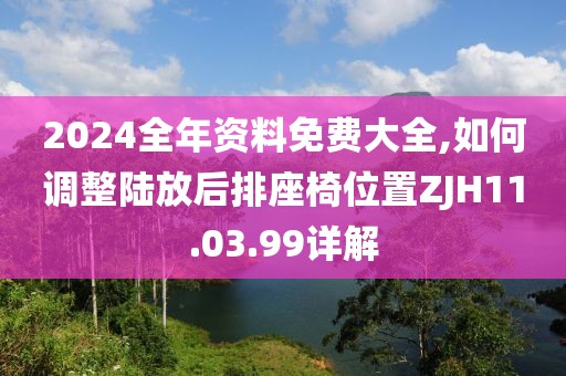 2024全年資料免費大全,如何調(diào)整陸放后排座椅位置ZJH11.03.99詳解