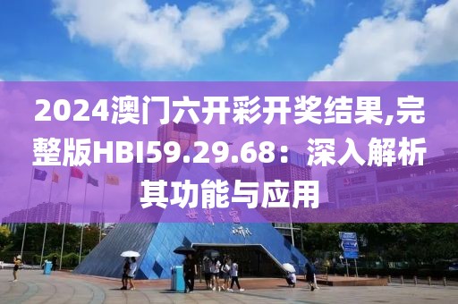 2024澳門六開彩開獎(jiǎng)結(jié)果,完整版HBI59.29.68：深入解析其功能與應(yīng)用