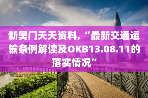 新奧門天天資料,“最新交通運輸條例解讀及OKB13.08.11的落實情況”