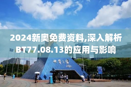 2024新奧免費(fèi)資料,深入解析BT77.08.13的應(yīng)用與影響