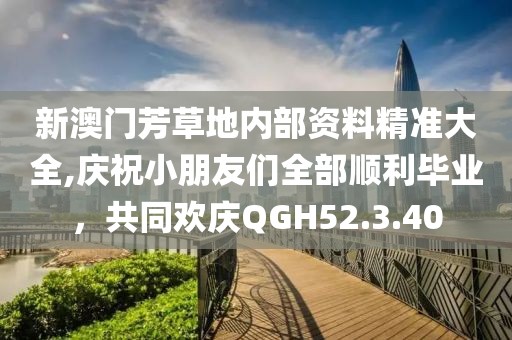 新澳門芳草地內(nèi)部資料精準大全,慶祝小朋友們?nèi)宽樌厴I(yè)，共同歡慶QGH52.3.40