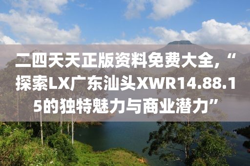 二四天天正版資料免費大全,“探索LX廣東汕頭XWR14.88.15的獨特魅力與商業(yè)潛力”