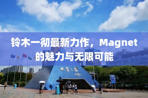 鈴木一徹最新力作，Magnet的魅力與無限可能