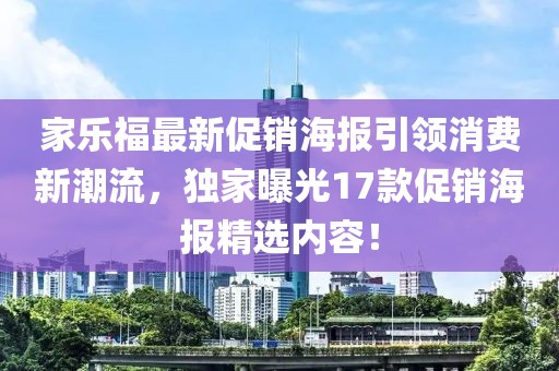 家樂福最新促銷海報(bào)引領(lǐng)消費(fèi)新潮流，獨(dú)家曝光17款促銷海報(bào)精選內(nèi)容！