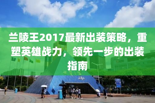 蘭陵王2017最新出裝策略，重塑英雄戰(zhàn)力，領(lǐng)先一步的出裝指南