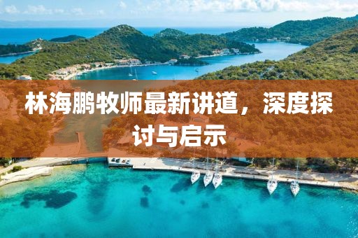 林海鵬牧師最新講道，深度探討與啟示