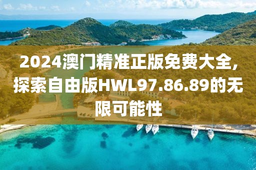 2024澳門(mén)精準(zhǔn)正版免費(fèi)大全,探索自由版HWL97.86.89的無(wú)限可能性