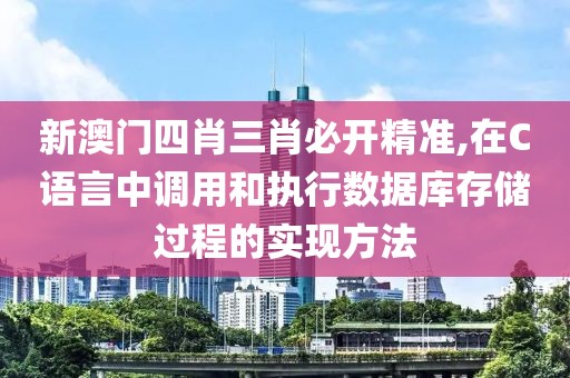 新澳門四肖三肖必開精準(zhǔn),在C語(yǔ)言中調(diào)用和執(zhí)行數(shù)據(jù)庫(kù)存儲(chǔ)過(guò)程的實(shí)現(xiàn)方法