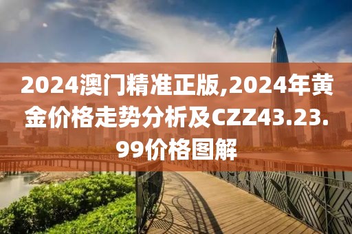 2024澳門精準(zhǔn)正版,2024年黃金價格走勢分析及CZZ43.23.99價格圖解