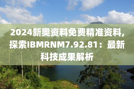 2024新奧資料免費精準資料,探索IBMRNM7.92.81：最新科技成果解析