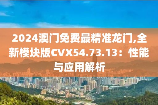 2024澳門免費最精準龍門,全新模塊版CVX54.73.13：性能與應用解析