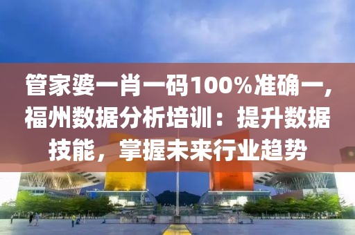 管家婆一肖一碼100%準(zhǔn)確一,福州數(shù)據(jù)分析培訓(xùn)：提升數(shù)據(jù)技能，掌握未來行業(yè)趨勢(shì)