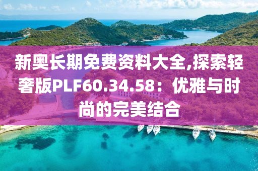 新奧長(zhǎng)期免費(fèi)資料大全,探索輕奢版PLF60.34.58：優(yōu)雅與時(shí)尚的完美結(jié)合