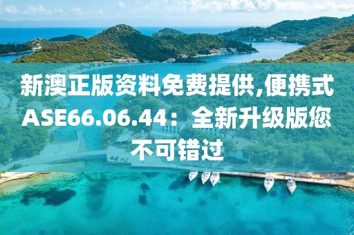 新澳正版資料免費提供,便攜式ASE66.06.44：全新升級版您不可錯過