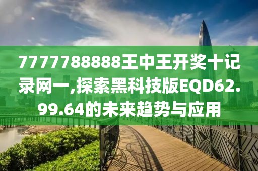 7777788888王中王開獎十記錄網(wǎng)一,探索黑科技版EQD62.99.64的未來趨勢與應(yīng)用